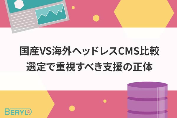 国産VS海外ヘッドレスCMS比較！選定で重視すべき支援の正体
