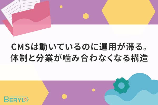 CMSは動いているのに運用が滞る。体制と分業が噛み合わなくなる構造