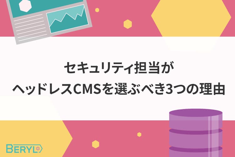セキュリティ担当がヘッドレスCMSを選ぶべき3つの理由