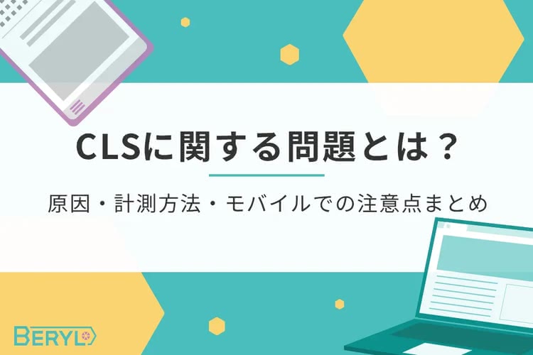 CLSに関する問題とは？原因・計測方法・モバイルでの注意点まとめ