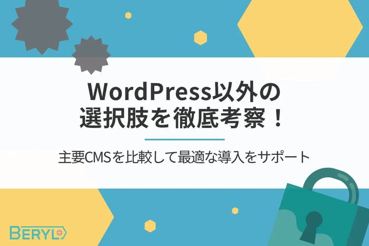 WordPress以外の選択肢を徹底考察！主要CMSを比較して最適な導入をサポート