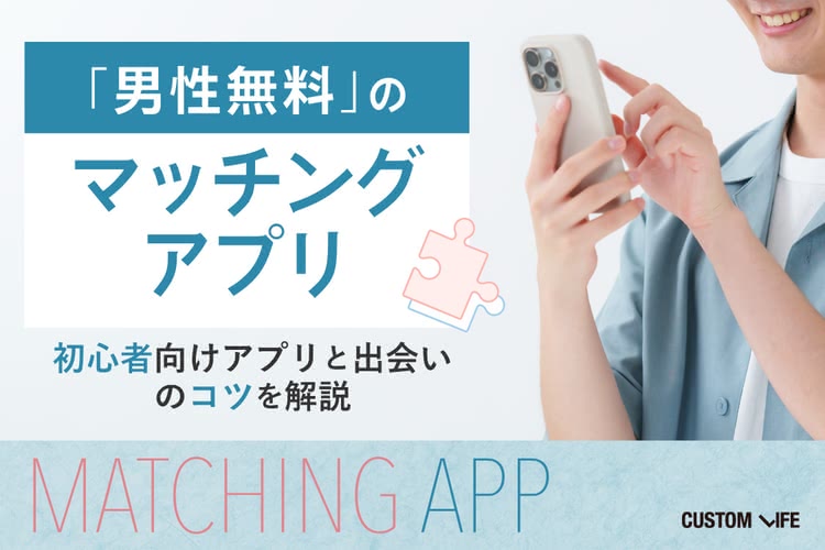 男性無料のマッチングアプリはある？｜初心者向けアプリと出会いのコツを解説