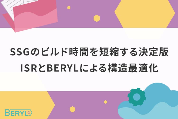 SSGのビルド時間を短縮する決定版｜ISRとBERYLによる構造最適化