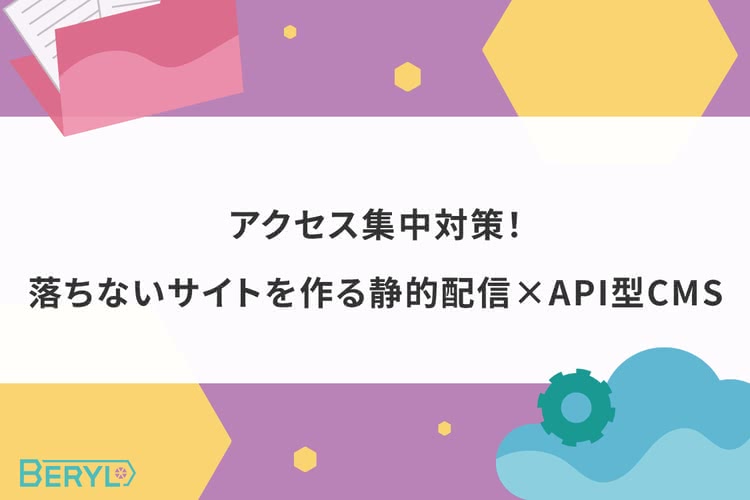 アクセス集中対策！落ちないサイトを作る静的配信×API型CMS