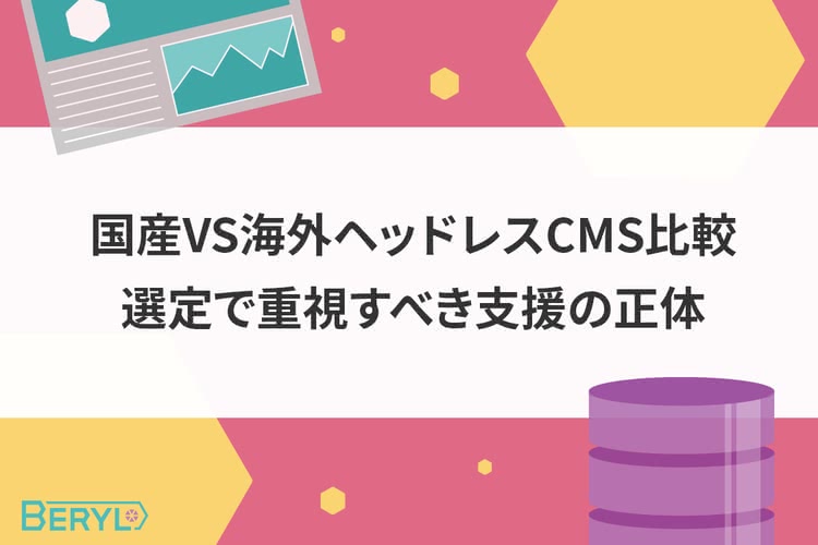 国産VS海外ヘッドレスCMS比較！選定で重視すべき支援の正体