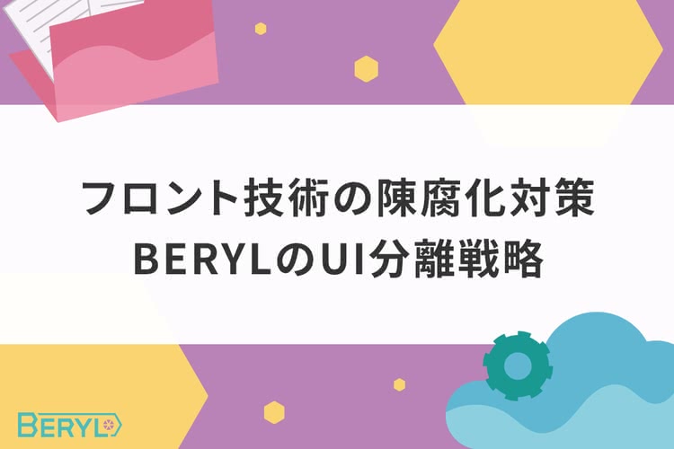 フロント技術の陳腐化対策。BERYL（ベリル）のUI分離戦略